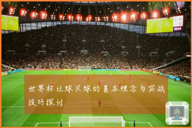 世界杯让球买球的基本理念与实战技巧探讨