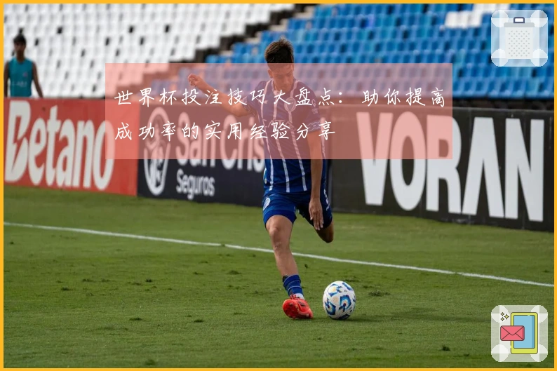 世界杯投注技巧大盘点：助你提高成功率的实用经验分享